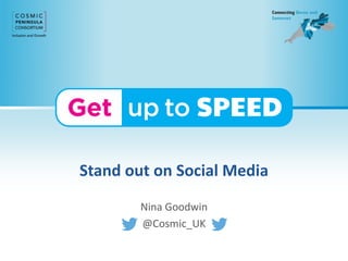 Stand out on Social Media
Nina Goodwin
@Cosmic_UK
 