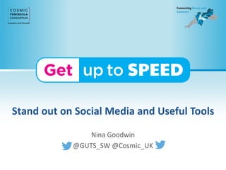 Stand out on Social Media and Useful Tools
Nina Goodwin
@GUTS_SW @Cosmic_UK
 