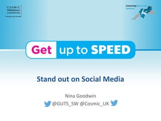 Stand out on Social Media
Nina Goodwin
@GUTS_SW @Cosmic_UK
 