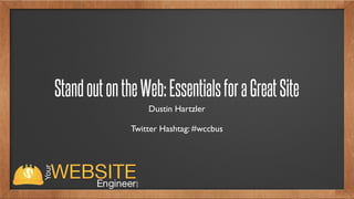 Stand out on the Web: Essentials for a Great Site
                   Dustin Hartzler

               Twitter Hashtag: #wccbus
 