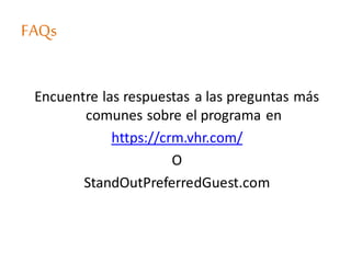 FAQs
Encuentre las respuestas a las preguntas más
comunes sobre el programa en
https://crm.vhr.com/
O
StandOutPreferredGuest.com
 