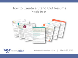 How to Create a Stand Out Resume
Nicole Steen
| www.resumebynico.com | March 25, 2015
 