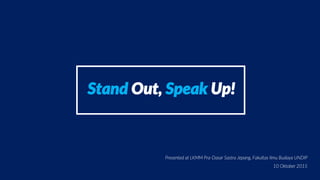 Presented at LKMM Pra-Dasar Sastra Jepang, Fakultas Ilmu Budaya UNDIP
10 Oktober 2015
Stand Out, Speak Up!
 