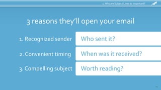 1.Why are Subject Lines so important?
1. Recognized sender Who sent it?
3 reasons they’ll open your email
When was it rece...