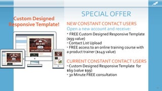 SPECIAL OFFER
43
NEW CONSTANT CONTACT USERS
Open a new account and receive:
 FREE Custom Designed ResponsiveTemplate
($99...