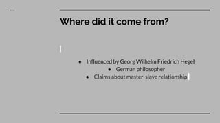 Where did it come from?
● Influenced by Georg Wilhelm Friedrich Hegel
● German philosopher
● Claims about master-slave relationship
 