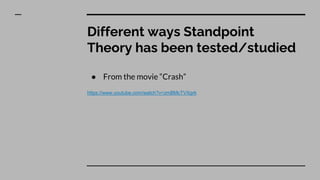 Different ways Standpoint
Theory has been tested/studied
● From the movie “Crash”
https://www.youtube.com/watch?v=zmBMcTVXgrk
 