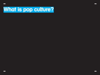 What Popcultuur?
Wat isis pop culture?
 