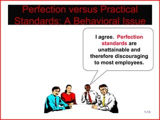 Perfection versus Practical
Standards: A Behavioral Issue
I agree. Perfection
standards are
unattainable and
therefore discouraging
to most employees.

1-13

 