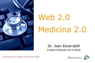 Web 2.0  Medicina 2.0 Dr. Joan Escarrabill Institut d’Estudis de la Salut Sant Andreu de la Barca, 25 d’abril de 2009 
