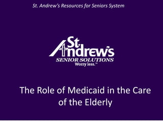 St. Andrew’s Resources for Seniors System The Role of Medicaid in the Care of the Elderly 