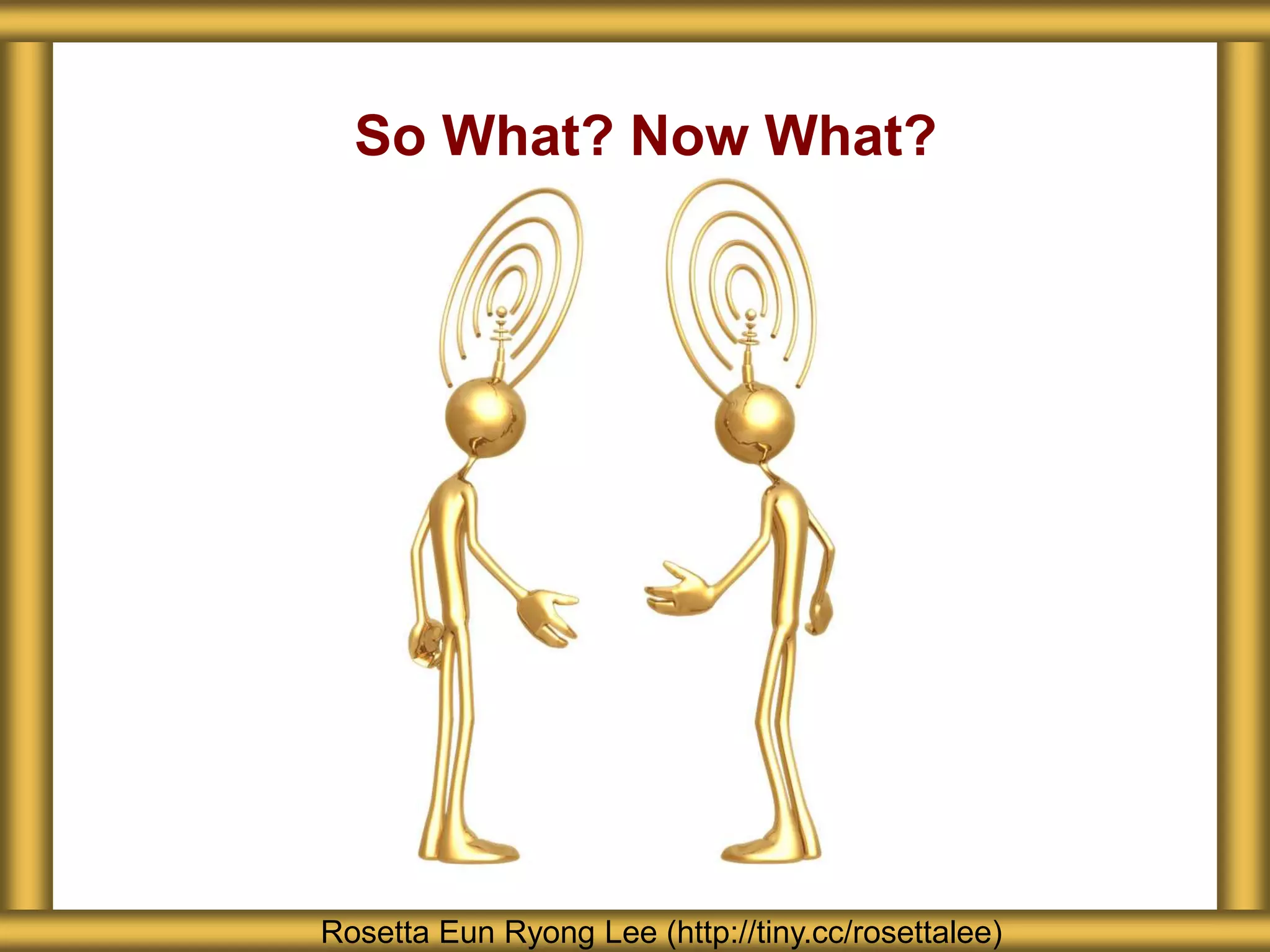 So What? Now What?




Rosetta Eun Ryong Lee (http://tiny.cc/rosettalee)
 