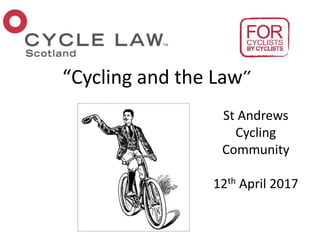 “Cycling and the Law”
St Andrews
Cycling
Community
12th April 2017
 