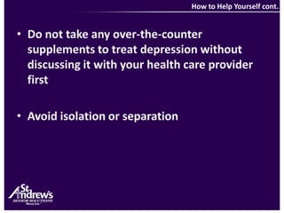  How to Help Yourself cont.Do not take any over-the-counter supplements to treat depression without discussing it with your health care provider firstAvoid isolation or separation