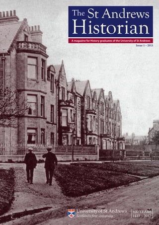 The St Andrews Historian | 1
A magazine for History graduates of the University of St Andrews
Issue 1 – 2013
The St Andrews
Historian
 