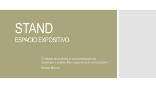 STAND
ESPACIO EXPOSITIVO
"El diseño de producto es una combinación de
creatividad y análisis. Pero depende de la comunicación."
Michael Bremer
 