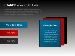 STANDS – Your Text Here
Lorem Ipsum is simply
dummy text of the
printing and typesetting
industry. Lorem Ipsum
has been the industry's
standard dummy text
ever since the 1500s.
Example Text
Your Text Here
Text Here
Text Here
Lorem Ipsum is simply dummy text of the printing and typesetting
industry. Lorem Ipsum has been the industry's standard dummy text
ever since the 1500s, when an unknown printer took a galley of
type and scrambled it to make a type specimen book.
 