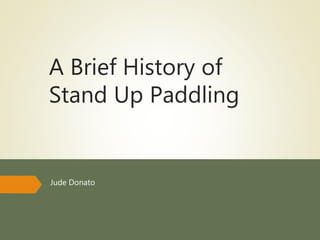 A Brief History of
Stand Up Paddling
Jude Donato
 
