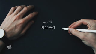 ⓒSaebyeol Yu. Saebyeol’s PowerPoint
제작동기
Part 1, 기획
 