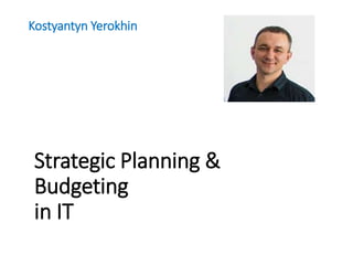 Strategic Planning &
Budgeting
in IT
Kostyantyn Yerokhin
 