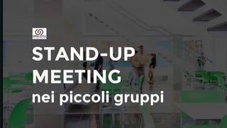 STAND-UP
MEETING
nei piccoli gruppi
 