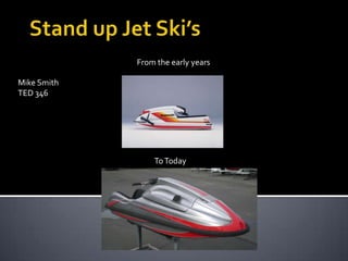 Stand up Jet Ski’s From the early years Mike Smith TED 346 To Today 