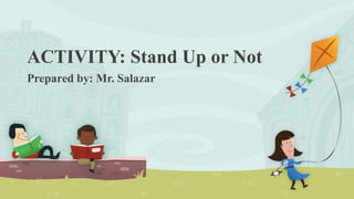 ACTIVITY: Stand Up or Not
Prepared by: Mr. Salazar
 