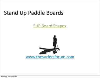 Stand	
  Up	
  Paddle	
  Boards

                         SUP	
  Board	
  Shapes




                      www.thesurfersforum.com



Monday, 1 August 11
 