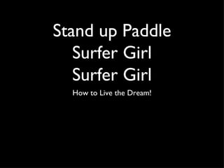 Stand up Paddle
   Surfer Girl
   Surfer Girl
  How to Live the Dream!
 