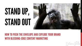 STANDUP,
STANDOUT
HOW TO PUSH THE ENVELOPE AND EXPLODE YOUR BRAND
WITH BLEEDING-EDGE CONTENT MARKETING
Silena Denik
 