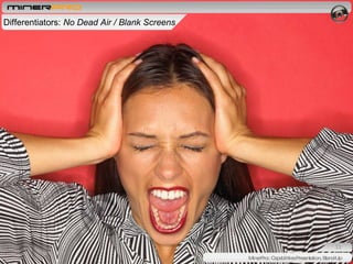 . Differentiators:  No Dead Air / Blank Screens  MinerPro:: Capabilities Presentation, Stand-Up 