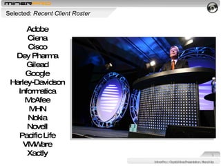 Selected:  Recent Client Roster MinerPro :: Capabilities Presentation, Stand-Up Adobe Ciena Cisco Dey Pharma Gilead Google Harley-Davidson Informatica McAfee MHN Nokia Novell Pacific Life VMWare Xactly 