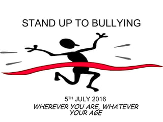 STAND UP TO BULLYING
5TH
JULY 2016
WHEREVER YOU ARE, WHATEVER
YOUR AGE
 