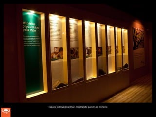 Espaço Institucional Vale, mostrando painéis de minério
 