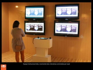 Espaço Institucional Vale, mostrando telas interativas controladas por Ipad
 