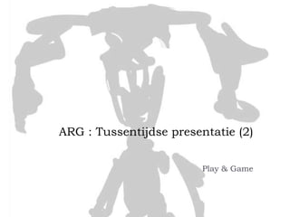 ARG : Tussentijdse presentatie (2)


                         Play & Game
 