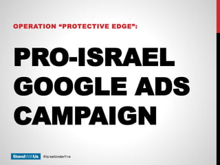 PRO-ISRAEL
GOOGLE ADS
CAMPAIGN
OPERATION “PROTECTIVE EDGE”:
 