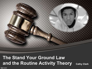 The Stand Your Ground Law
and the Routine Activity Theory   Cathy Clark
 