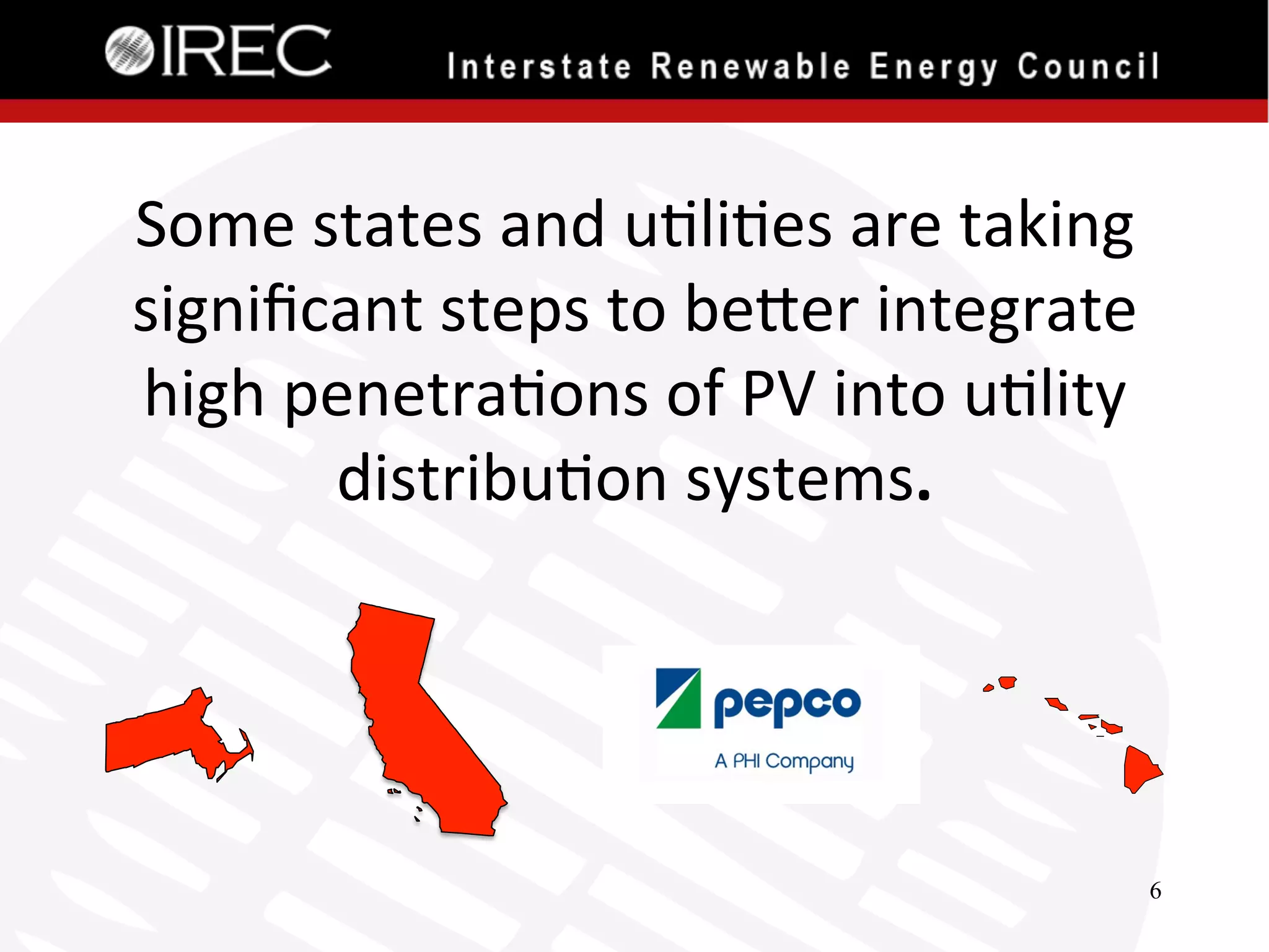 Some	
  states	
  and	
  u'li'es	
  are	
  taking	
  
signiﬁcant	
  steps	
  to	
  bePer	
  integrate	
  
high	
  penetra'ons	
  of	
  PV	
  into	
  u'lity	
  
distribu'on	
  systems.	
  

6

 