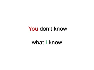 You don’t know what I know!<br />