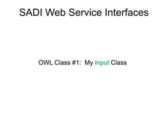 SADI Web Service Interfaces<br />OWL Class #1:  My Input Class<br />