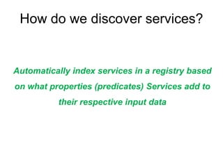 How do we discover services?<br />Automatically index services in a registry based on what properties (predicates) Service...