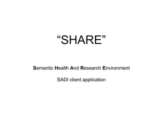 “SHARE”Semantic Health And Research EnvironmentSADI client application<br />