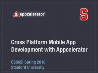 Cross Platform Mobile App
Development with Appcelerator
CS96SI Spring 2010
Stanford University
 