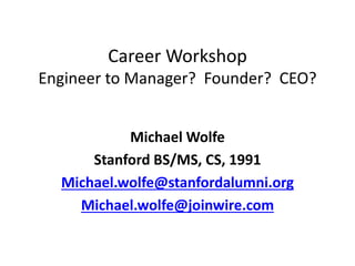 Career Workshop
Engineer to Manager? Founder? CEO?
Michael Wolfe
Stanford BS/MS, CS, 1991
Michael.wolfe@stanfordalumni.org
Michael.wolfe@joinwire.com
 