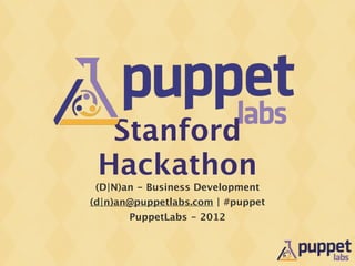 Stanford
 Hackathon
 (D|N)an - Business Development
(d|n)an@puppetlabs.com | #puppet
       PuppetLabs - 2012
 