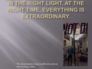 The illumination was insufficient and an
not inviting white.
 