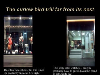 This store sales watches… but you
This store sales shoes. But this is not   probably have to guess. Even the brand
the product you see at first sight        is difficult to see
 