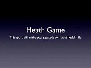 Heath Game
This sport will make young people to have a healthy life
 