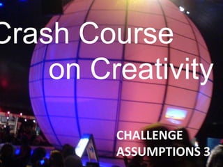 Crash Course
    on Creativity

         CHALLENGE
         ASSUMPTIONS 3
 